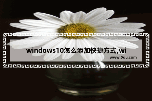 windows10怎么添加快捷方式,win10快捷菜单设置