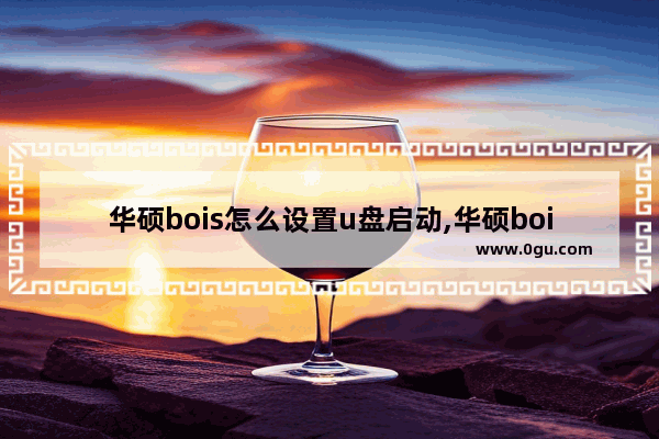 华硕bois怎么设置u盘启动,华硕bois启动里怎么更改硬盘启动盘