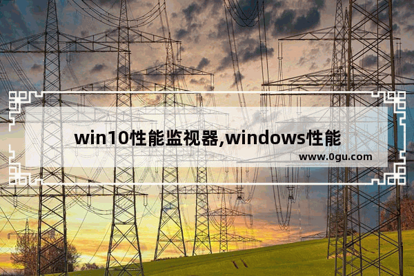 win10性能监视器,windows性能监视器 命令