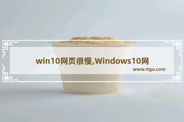 win10网页很慢,Windows10网页特别慢