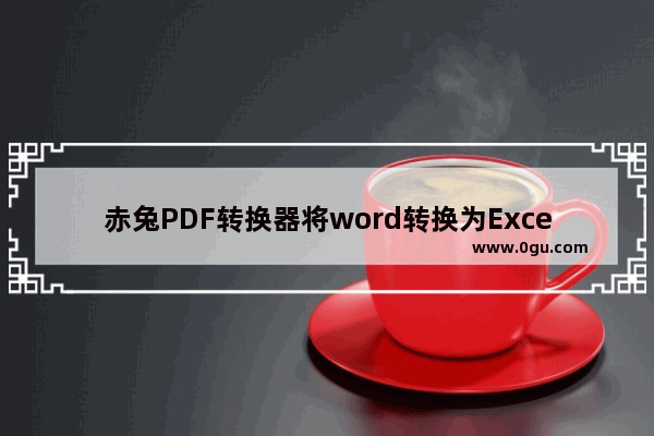 赤兔PDF转换器将word转换为Excel方法 赤兔PDF转换器如何将word转换为Excel