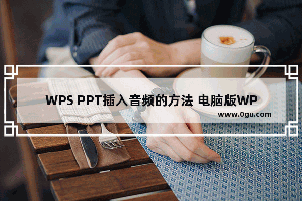 WPS PPT插入音频的方法 电脑版WPS PPT如何插入音频