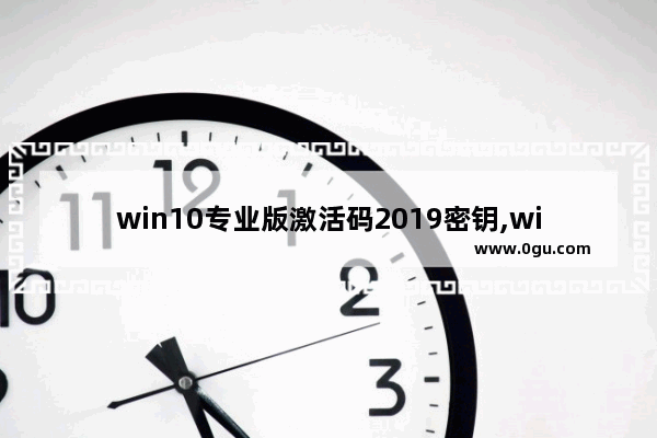 win10专业版激活码2019密钥,win101909专业版激活密钥