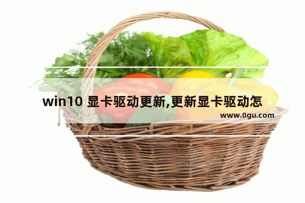 win10 显卡驱动更新,更新显卡驱动怎么弄win10