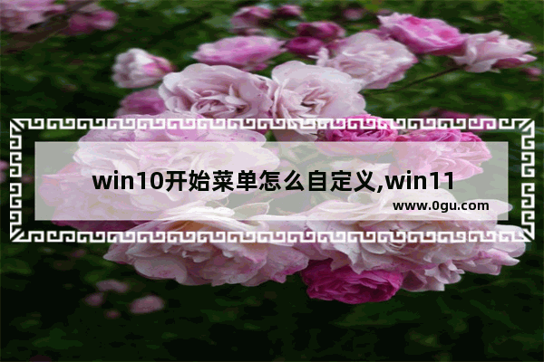 win10开始菜单怎么自定义,win11开始菜单自定义