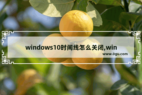 windows10时间线怎么关闭,win10怎么禁止更改时间