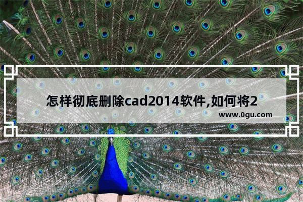 怎样彻底删除cad2014软件,如何将2014版cad彻底删除软件