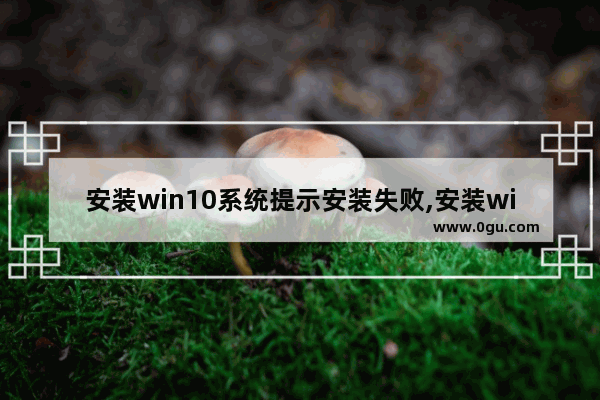 安装win10系统提示安装失败,安装win10提示安装失败