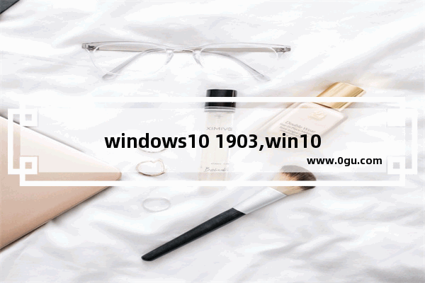 windows10 1903,win10最新版本1903