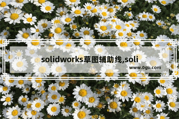 solidworks草图辅助线,solidworks 把实线变为辅助线