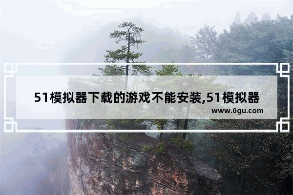 51模拟器下载的游戏不能安装,51模拟器电脑版