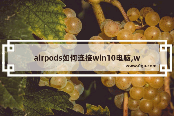 airpods如何连接win10电脑,windows10怎么连接airpodspro