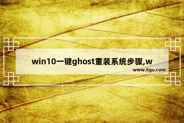 win10一键ghost重装系统步骤,win10系统ghost安装步骤