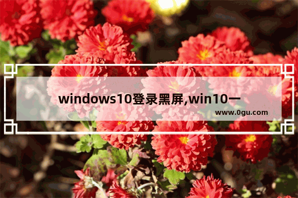 windows10登录黑屏,win10一登录就黑屏