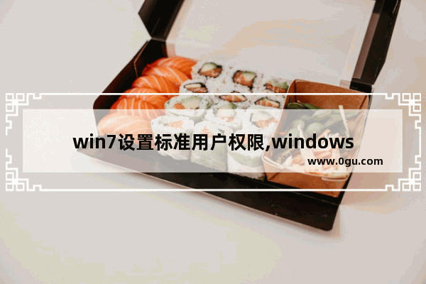 win7设置标准用户权限,windows7帐户权限设置