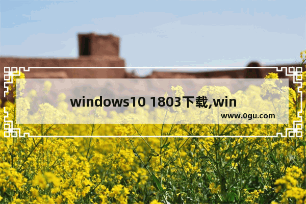 windows10 1803下载,win101909在哪下载