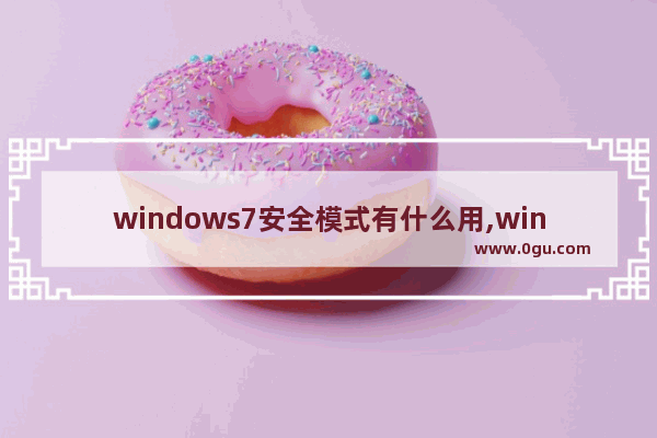 windows7安全模式有什么用,win7安全模式是干什么的