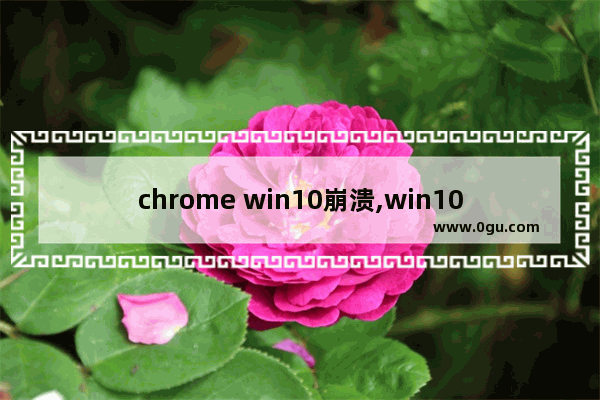 chrome win10崩溃,win10硬盘使用率高怎么回事