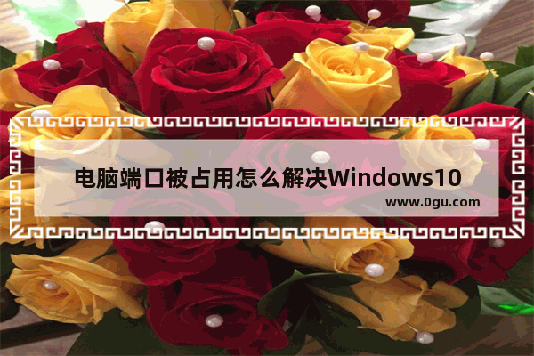 电脑端口被占用怎么解决Windows10,tomcat服务器端口号被占用怎么办