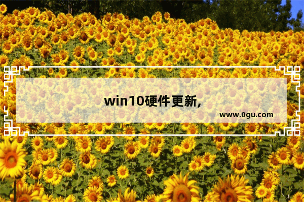 win10硬件更新,