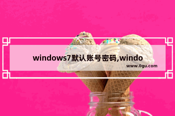 windows7默认账号密码,windows7旗舰版被设置密码了怎么办