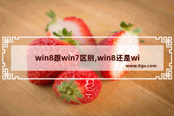 win8跟win7区别,win8还是win7好