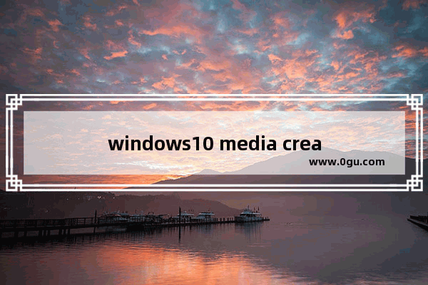 windows10 media creation tool,window10 media creation tool