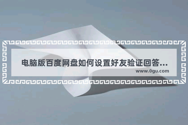 电脑版百度网盘如何设置好友验证回答问题 电脑版百度网盘设置好友验证回答问题的方法