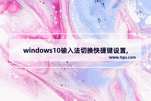 windows10输入法切换快捷键设置,win10如何设置输入法切换快捷键