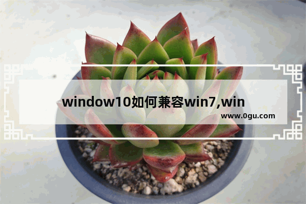 window10如何兼容win7,win10家庭版兼容性设置哪里找