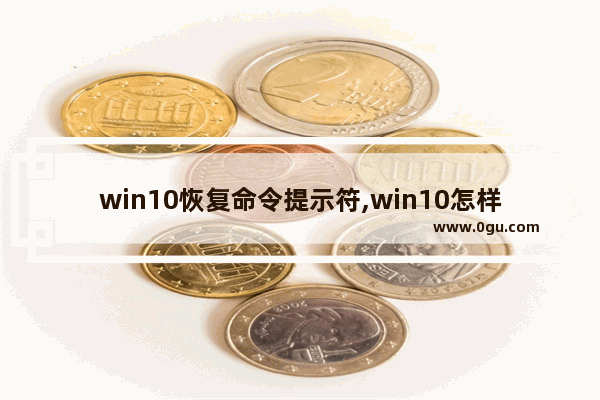 win10恢复命令提示符,win10怎样用命令提示符恢复系统