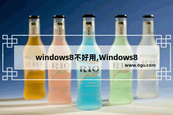 windows8不好用,Windows8和Windows8.1