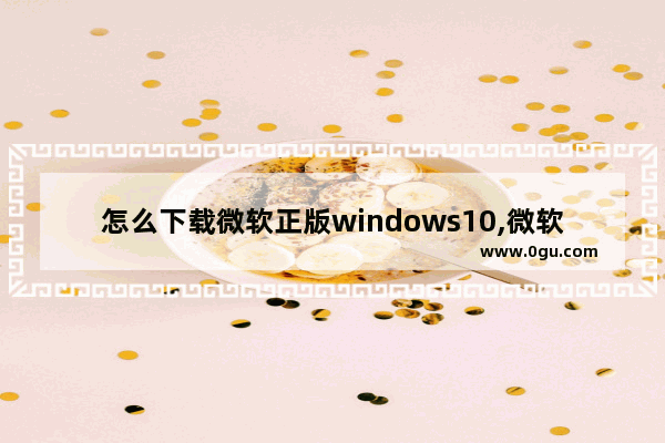 怎么下载微软正版windows10,微软官网win10专业版下载及安装方法