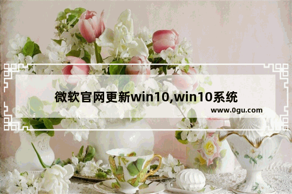 微软官网更新win10,win10系统