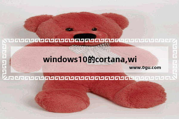 windows10的cortana,win10cortana有用吗