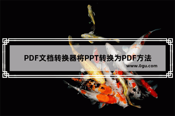 PDF文档转换器将PPT转换为PDF方法 PDF文档转换器如何将PPT转换为PDF