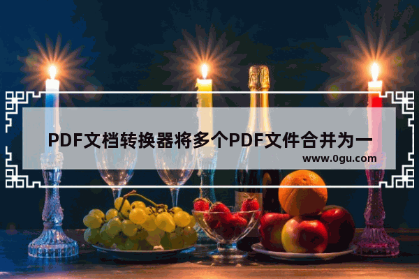 PDF文档转换器将多个PDF文件合并为一个方法 PDF文档转换器如何将多个PDF文件合并为一个