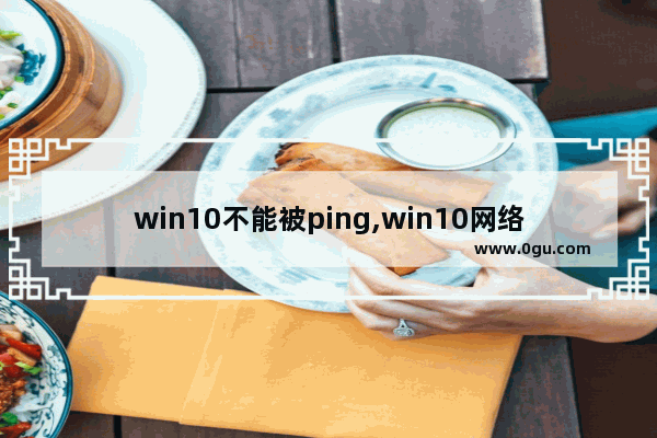 win10不能被ping,win10网络ping不通