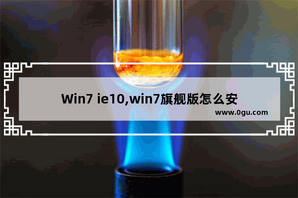 Win7 ie10,win7旗舰版怎么安装ie10