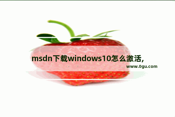 msdn下载windows10怎么激活,msdnwin10需要激活吗