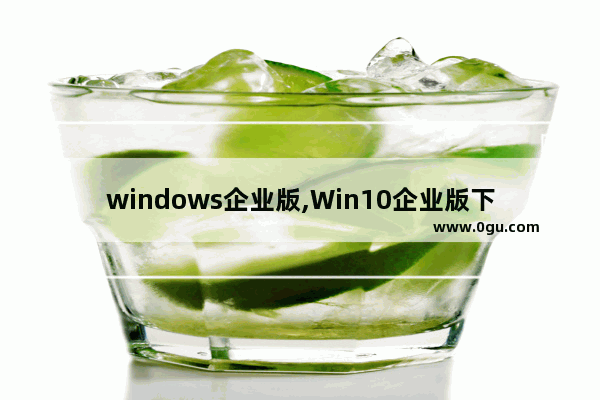 windows企业版,Win10企业版下载