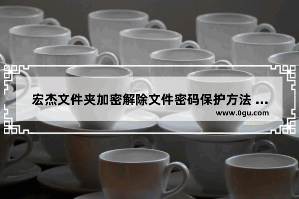 宏杰文件夹加密解除文件密码保护方法 宏杰文件夹加密如何解除文件密码保护