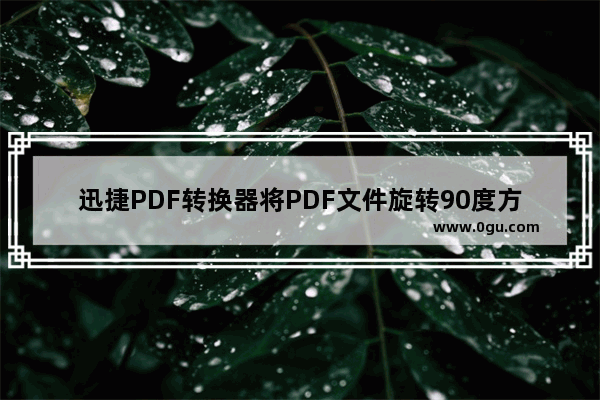 迅捷PDF转换器将PDF文件旋转90度方法 迅捷PDF转换器如何将PDF文件旋转90度