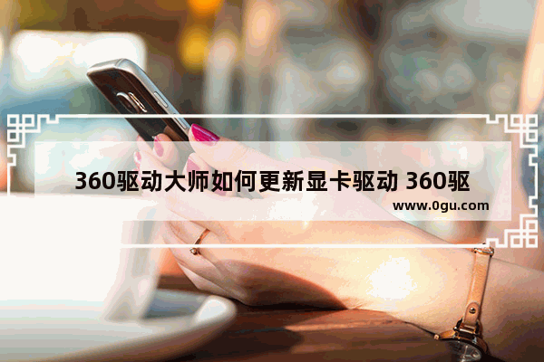 360驱动大师如何更新显卡驱动 360驱动大师更新显卡驱动的方法