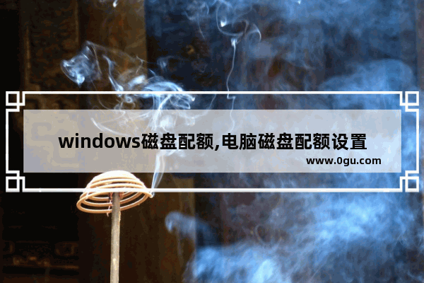 windows磁盘配额,电脑磁盘配额设置