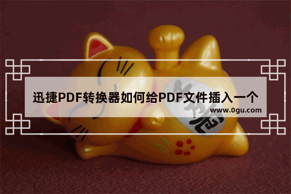 迅捷PDF转换器如何给PDF文件插入一个页面 迅捷PDF转换器给PDF文件插入一个页面方法