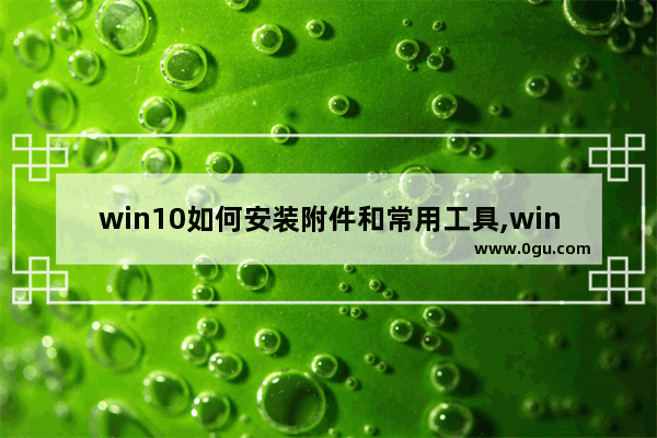 win10如何安装附件和常用工具,windows10附件工具