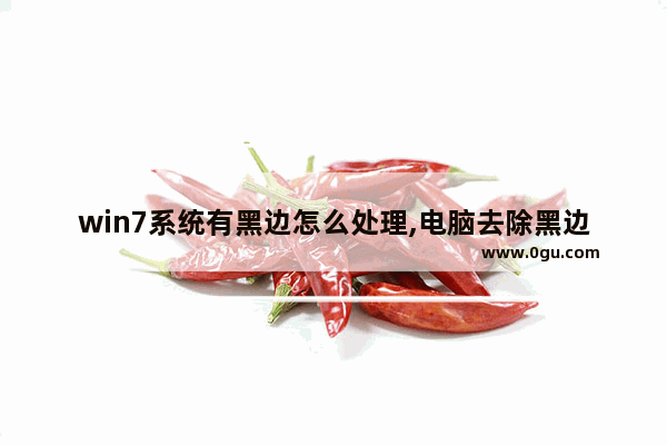 win7系统有黑边怎么处理,电脑去除黑边