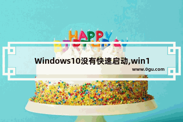 Windows10没有快速启动,win10没有快速开机