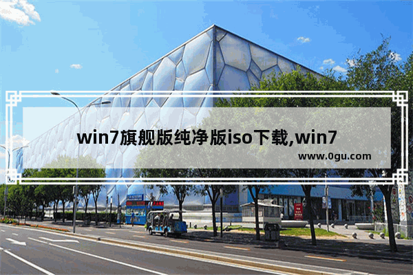 win7旗舰版纯净版iso下载,win7原装文件iso下载